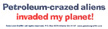 Petroleum-Crazed Aliens Invaded My Planet